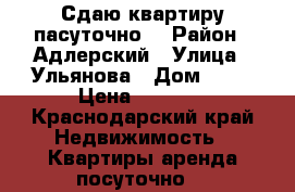 Сдаю квартиру пасуточно. › Район ­ Адлерский › Улица ­ Ульянова › Дом ­ 61 › Цена ­ 2 500 - Краснодарский край Недвижимость » Квартиры аренда посуточно   